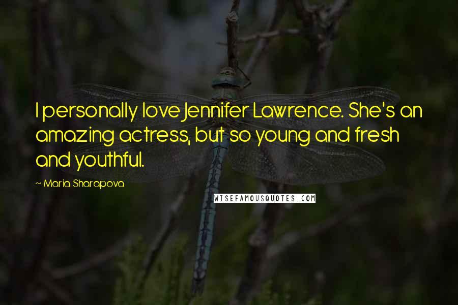 Maria Sharapova Quotes: I personally love Jennifer Lawrence. She's an amazing actress, but so young and fresh and youthful.