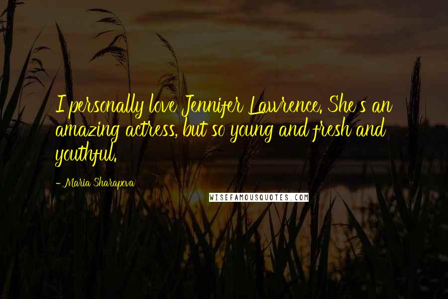 Maria Sharapova Quotes: I personally love Jennifer Lawrence. She's an amazing actress, but so young and fresh and youthful.