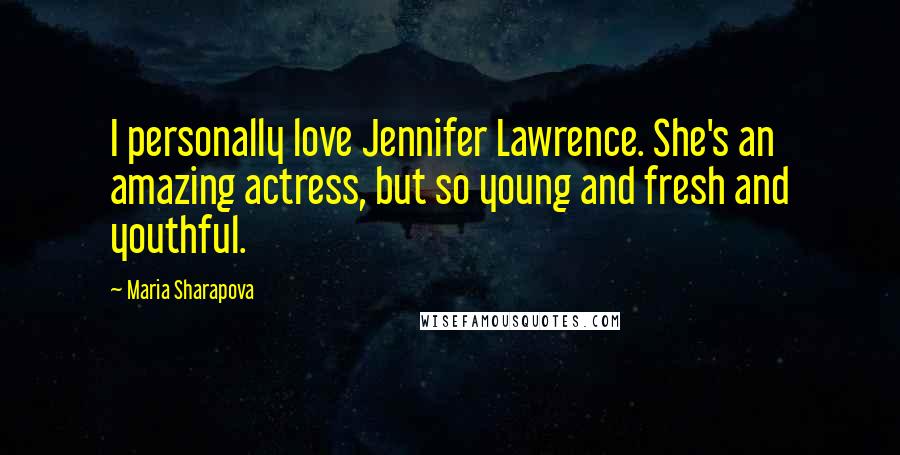 Maria Sharapova Quotes: I personally love Jennifer Lawrence. She's an amazing actress, but so young and fresh and youthful.