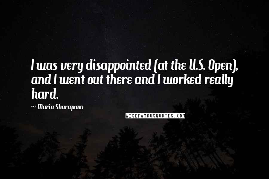 Maria Sharapova Quotes: I was very disappointed (at the U.S. Open), and I went out there and I worked really hard.