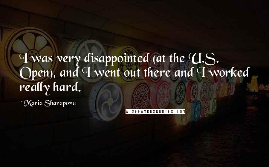 Maria Sharapova Quotes: I was very disappointed (at the U.S. Open), and I went out there and I worked really hard.