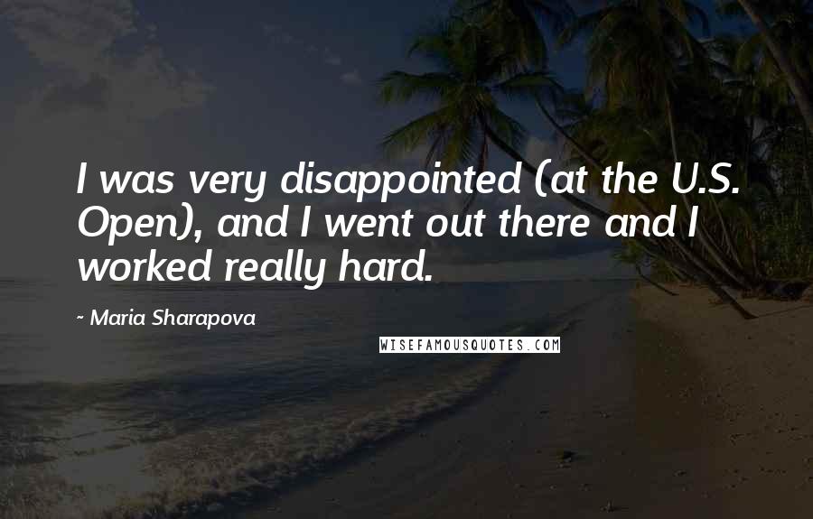 Maria Sharapova Quotes: I was very disappointed (at the U.S. Open), and I went out there and I worked really hard.