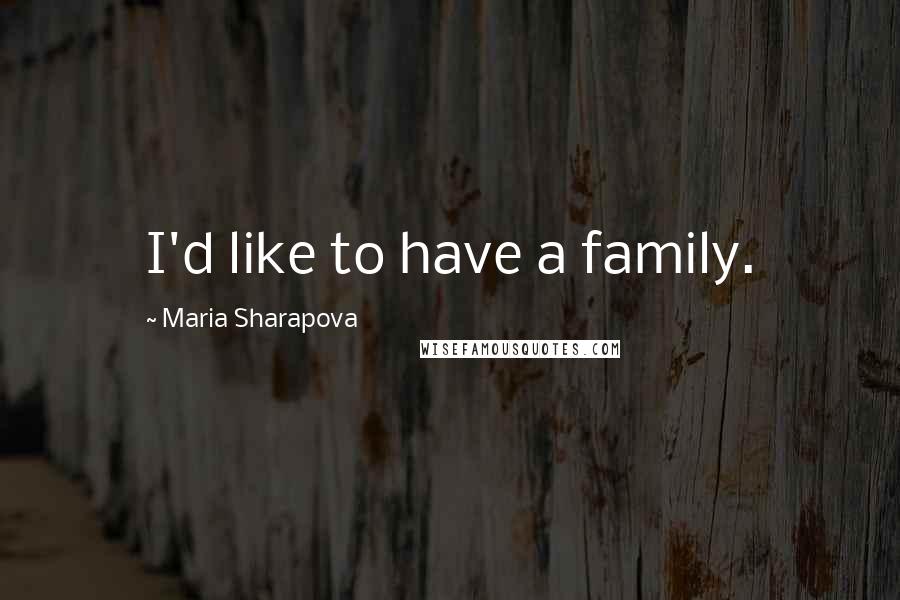 Maria Sharapova Quotes: I'd like to have a family.