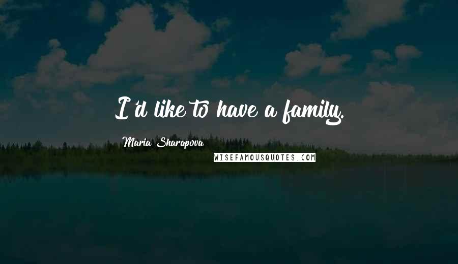 Maria Sharapova Quotes: I'd like to have a family.