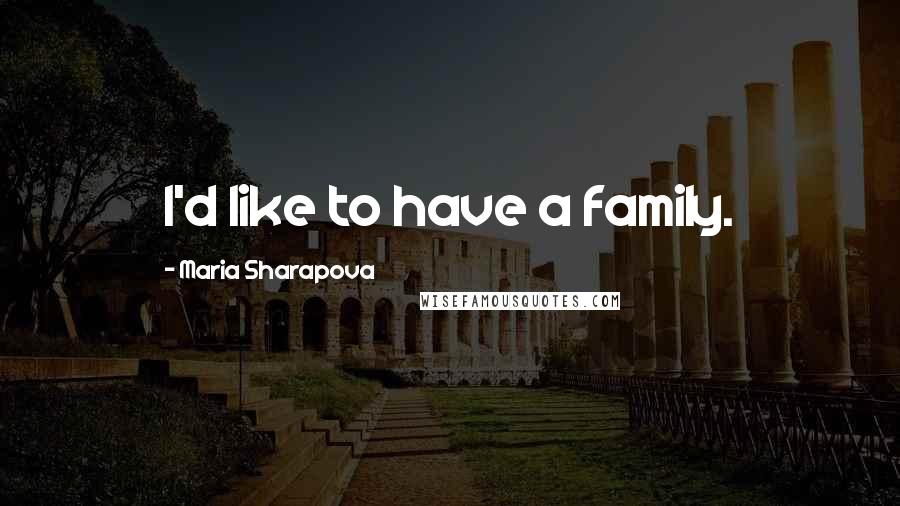 Maria Sharapova Quotes: I'd like to have a family.