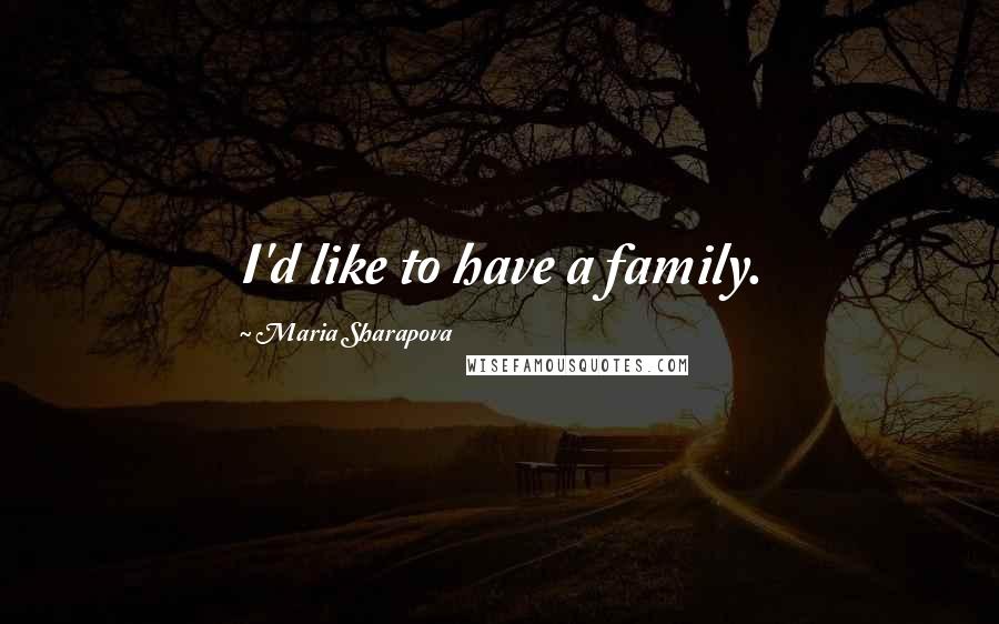 Maria Sharapova Quotes: I'd like to have a family.