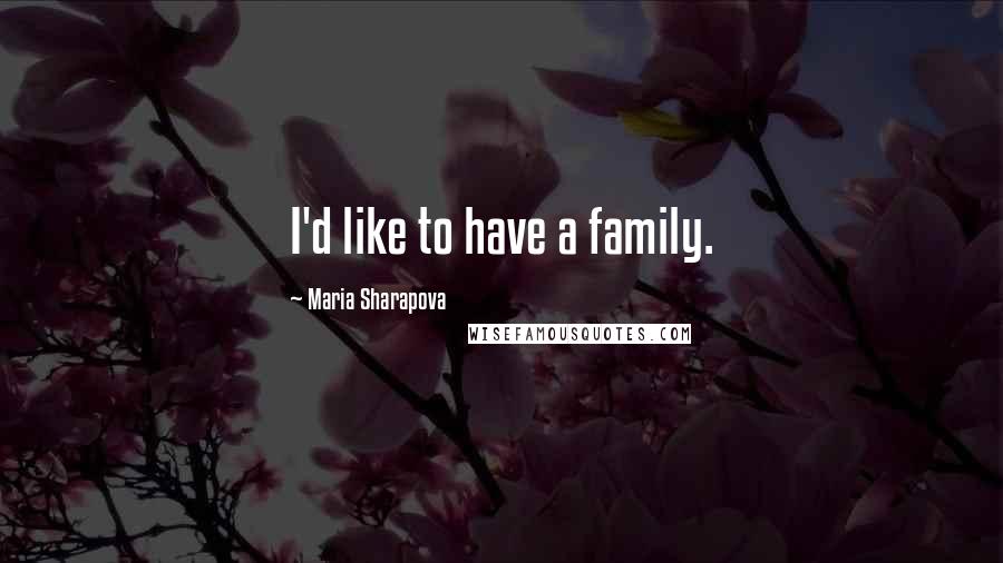 Maria Sharapova Quotes: I'd like to have a family.