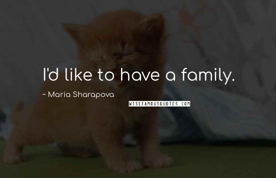 Maria Sharapova Quotes: I'd like to have a family.