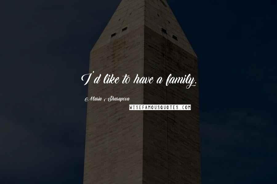 Maria Sharapova Quotes: I'd like to have a family.
