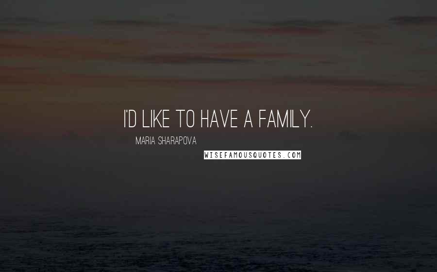 Maria Sharapova Quotes: I'd like to have a family.