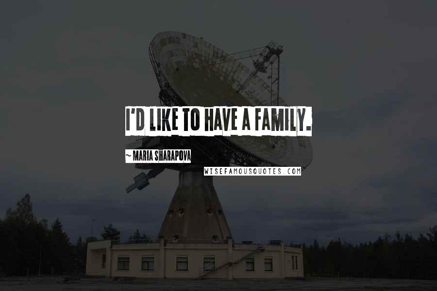 Maria Sharapova Quotes: I'd like to have a family.