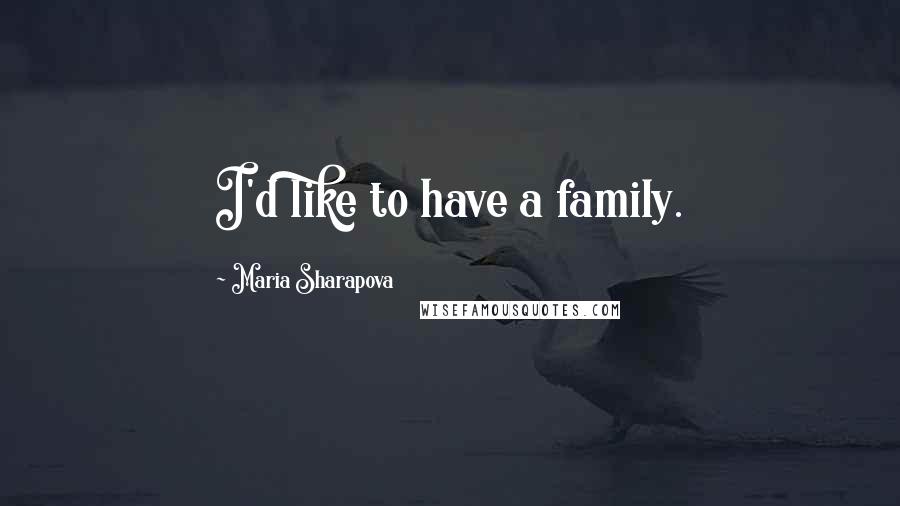 Maria Sharapova Quotes: I'd like to have a family.