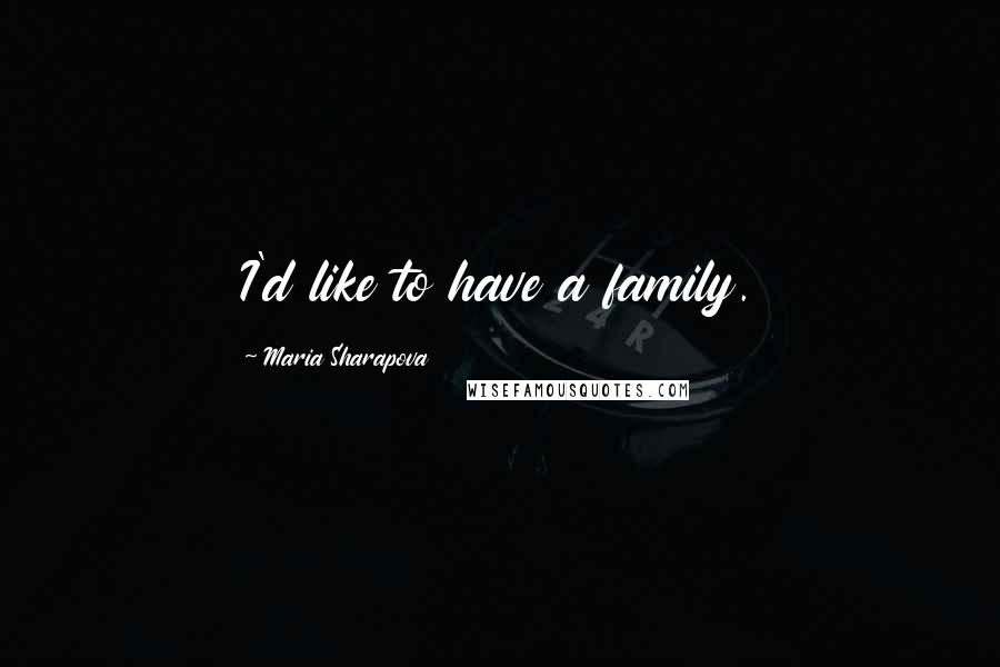 Maria Sharapova Quotes: I'd like to have a family.