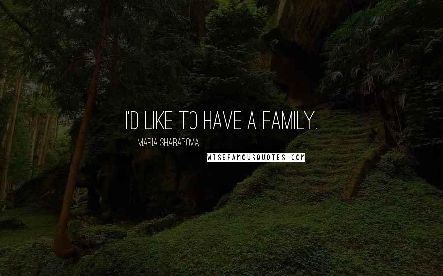 Maria Sharapova Quotes: I'd like to have a family.