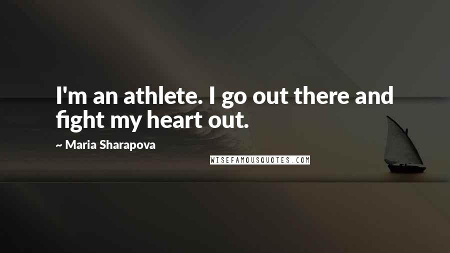 Maria Sharapova Quotes: I'm an athlete. I go out there and fight my heart out.