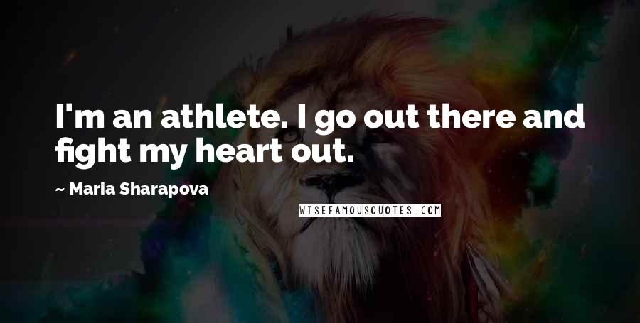 Maria Sharapova Quotes: I'm an athlete. I go out there and fight my heart out.