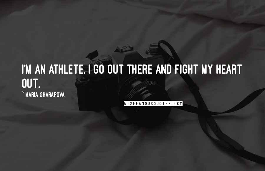 Maria Sharapova Quotes: I'm an athlete. I go out there and fight my heart out.