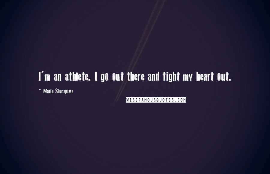 Maria Sharapova Quotes: I'm an athlete. I go out there and fight my heart out.