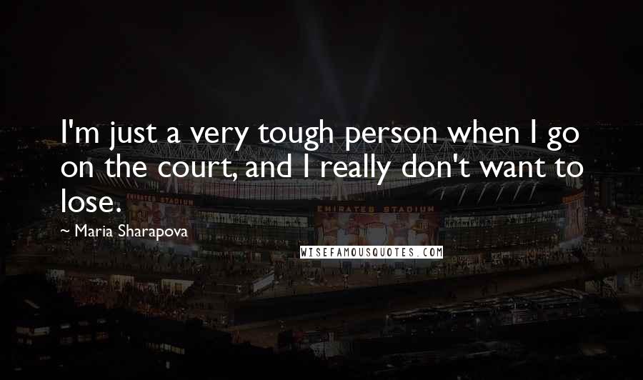 Maria Sharapova Quotes: I'm just a very tough person when I go on the court, and I really don't want to lose.