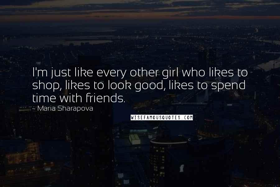 Maria Sharapova Quotes: I'm just like every other girl who likes to shop, likes to look good, likes to spend time with friends.
