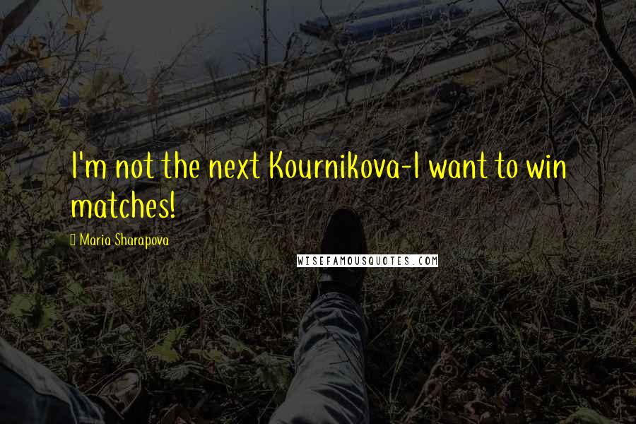 Maria Sharapova Quotes: I'm not the next Kournikova-I want to win matches!