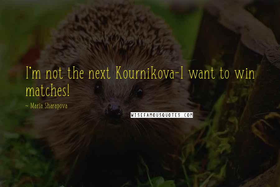Maria Sharapova Quotes: I'm not the next Kournikova-I want to win matches!
