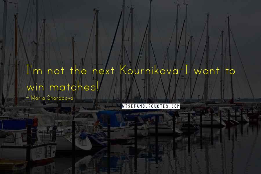 Maria Sharapova Quotes: I'm not the next Kournikova-I want to win matches!