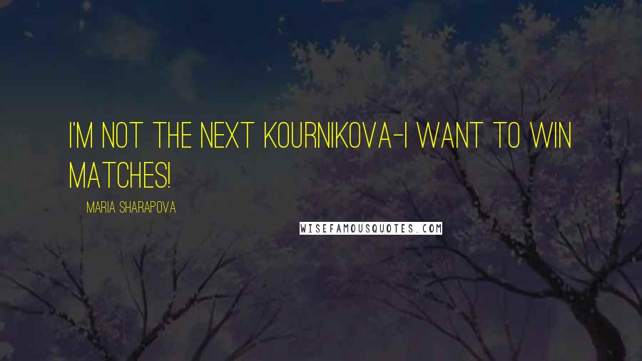 Maria Sharapova Quotes: I'm not the next Kournikova-I want to win matches!