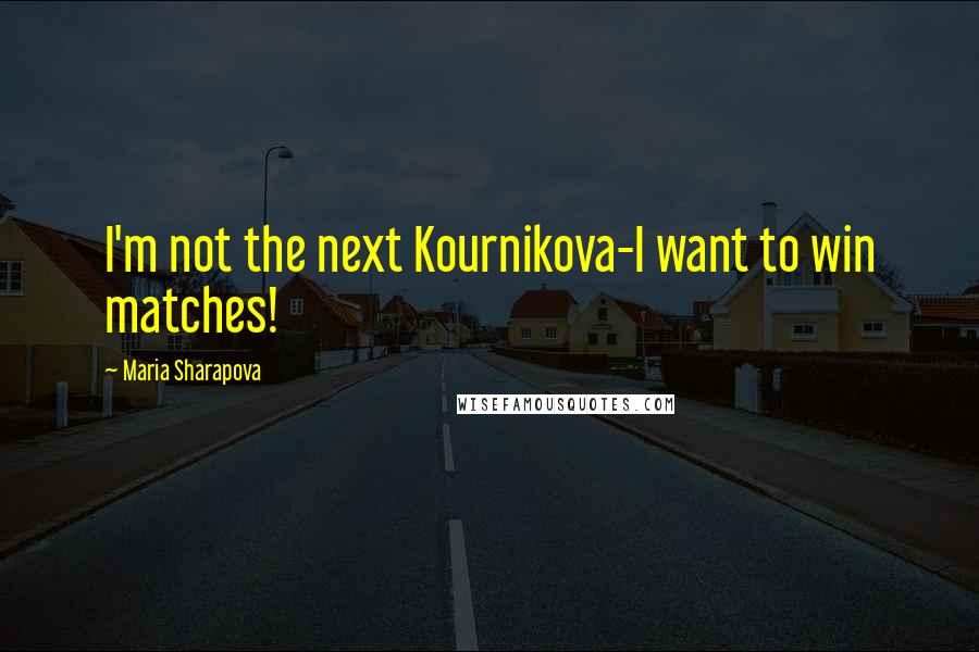 Maria Sharapova Quotes: I'm not the next Kournikova-I want to win matches!