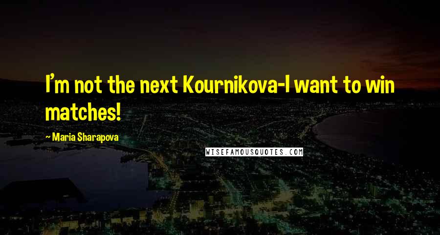 Maria Sharapova Quotes: I'm not the next Kournikova-I want to win matches!