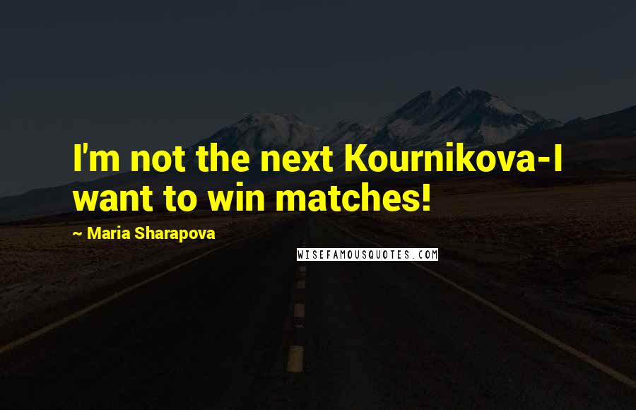 Maria Sharapova Quotes: I'm not the next Kournikova-I want to win matches!