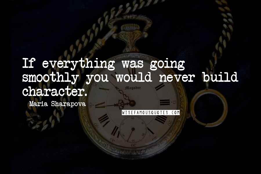 Maria Sharapova Quotes: If everything was going smoothly you would never build character.