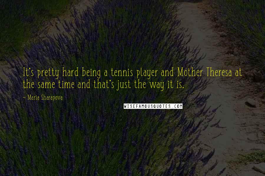 Maria Sharapova Quotes: It's pretty hard being a tennis player and Mother Theresa at the same time and that's just the way it is.