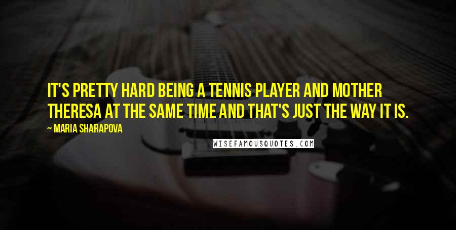 Maria Sharapova Quotes: It's pretty hard being a tennis player and Mother Theresa at the same time and that's just the way it is.