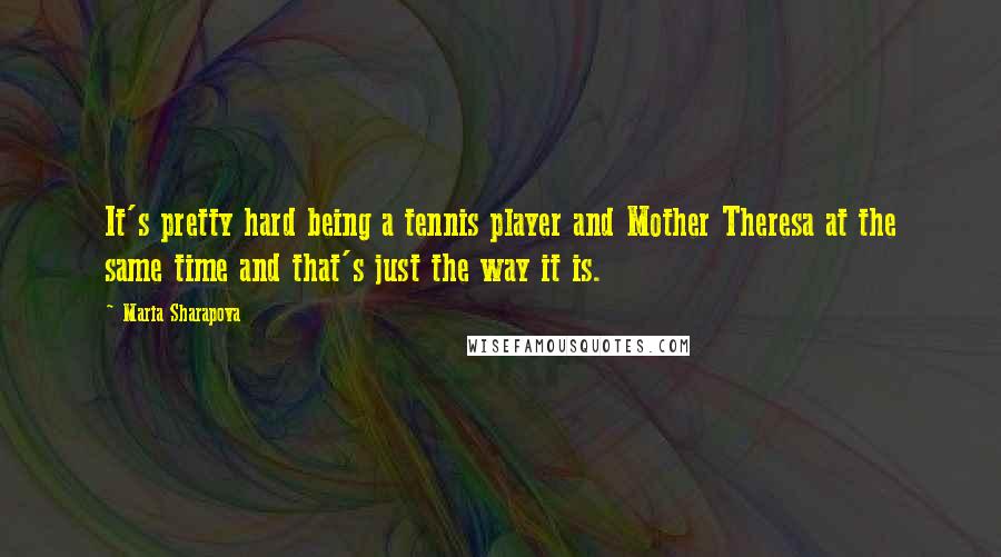 Maria Sharapova Quotes: It's pretty hard being a tennis player and Mother Theresa at the same time and that's just the way it is.