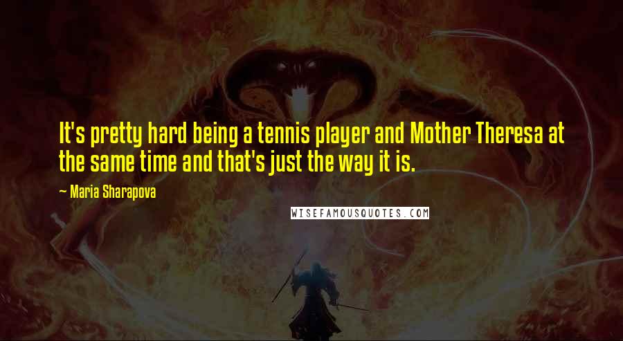 Maria Sharapova Quotes: It's pretty hard being a tennis player and Mother Theresa at the same time and that's just the way it is.