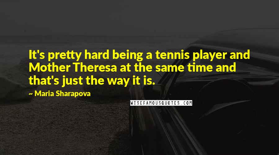 Maria Sharapova Quotes: It's pretty hard being a tennis player and Mother Theresa at the same time and that's just the way it is.