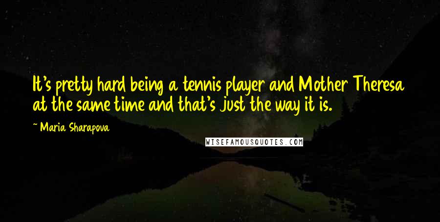 Maria Sharapova Quotes: It's pretty hard being a tennis player and Mother Theresa at the same time and that's just the way it is.