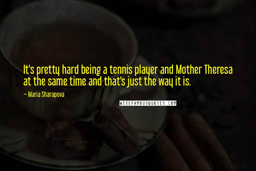 Maria Sharapova Quotes: It's pretty hard being a tennis player and Mother Theresa at the same time and that's just the way it is.