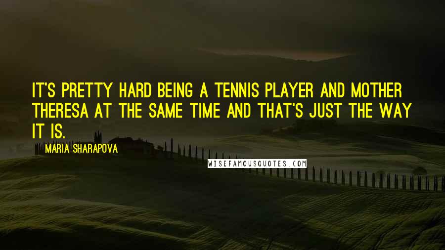 Maria Sharapova Quotes: It's pretty hard being a tennis player and Mother Theresa at the same time and that's just the way it is.