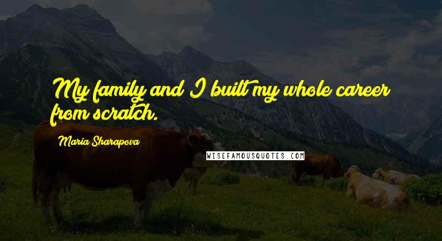 Maria Sharapova Quotes: My family and I built my whole career from scratch.
