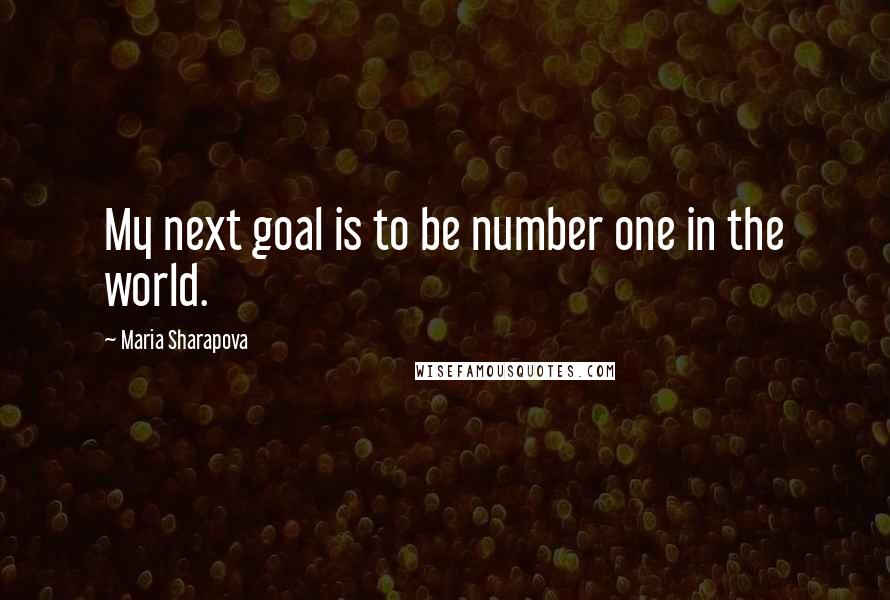 Maria Sharapova Quotes: My next goal is to be number one in the world.