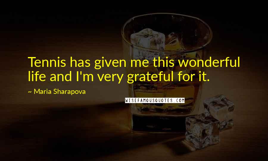 Maria Sharapova Quotes: Tennis has given me this wonderful life and I'm very grateful for it.