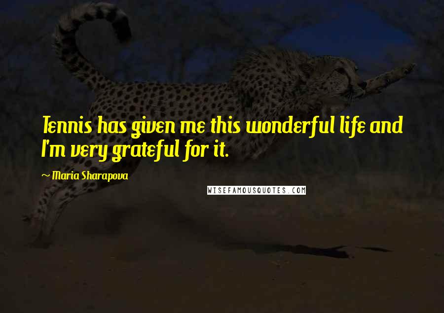 Maria Sharapova Quotes: Tennis has given me this wonderful life and I'm very grateful for it.