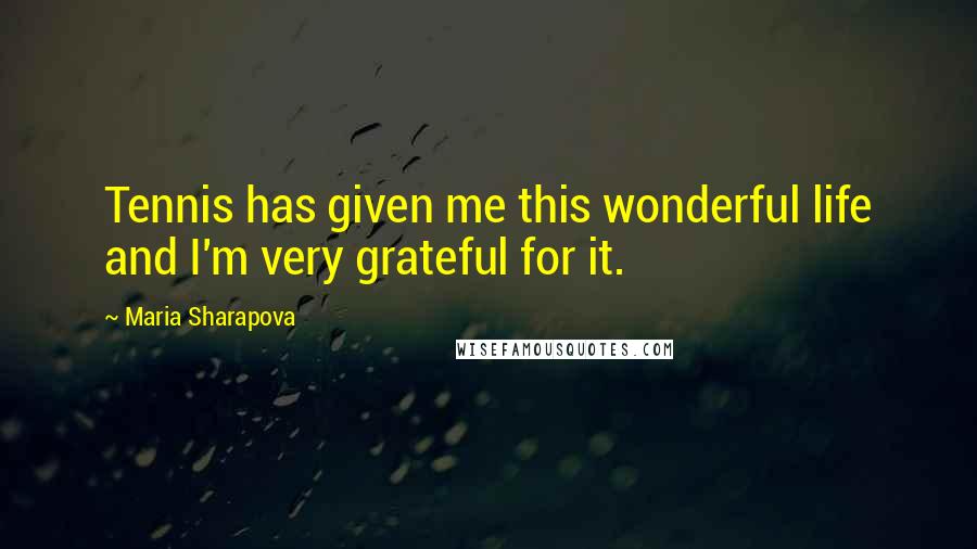 Maria Sharapova Quotes: Tennis has given me this wonderful life and I'm very grateful for it.