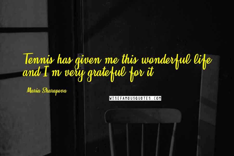 Maria Sharapova Quotes: Tennis has given me this wonderful life and I'm very grateful for it.