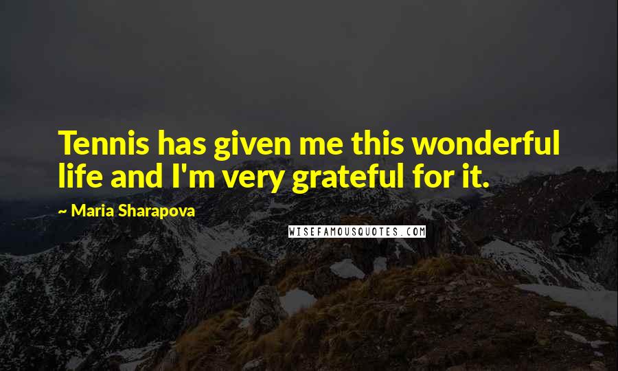 Maria Sharapova Quotes: Tennis has given me this wonderful life and I'm very grateful for it.