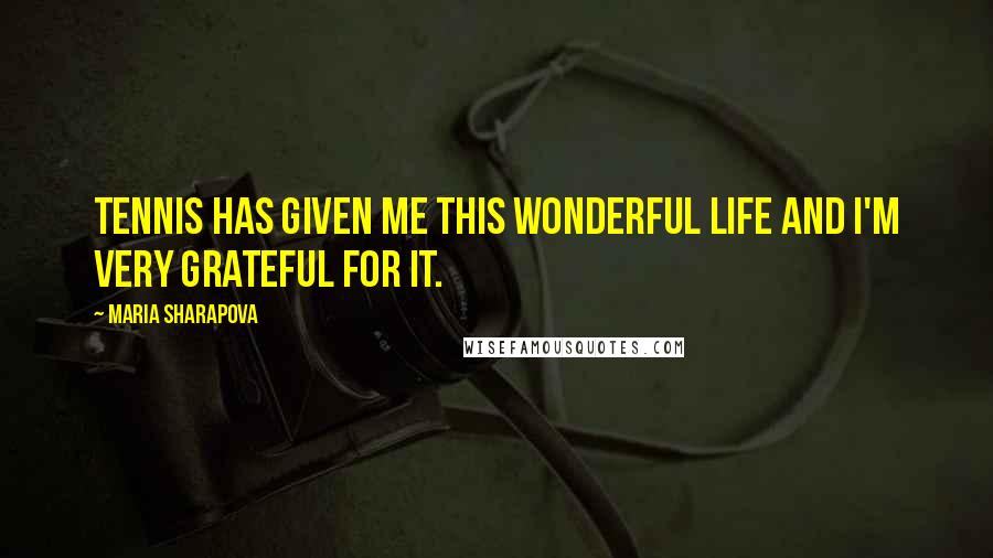 Maria Sharapova Quotes: Tennis has given me this wonderful life and I'm very grateful for it.