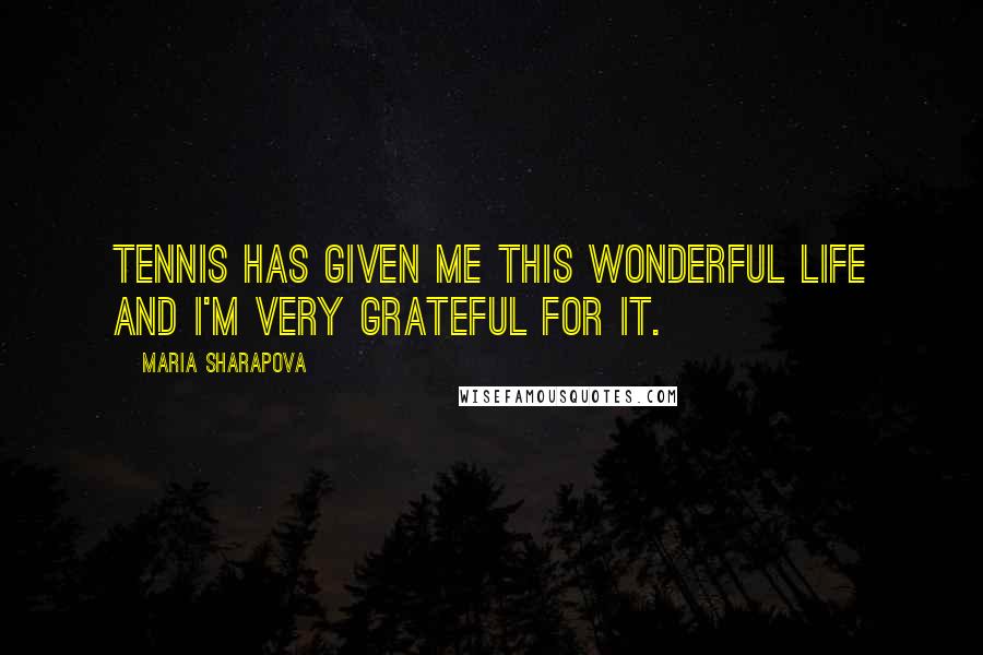 Maria Sharapova Quotes: Tennis has given me this wonderful life and I'm very grateful for it.