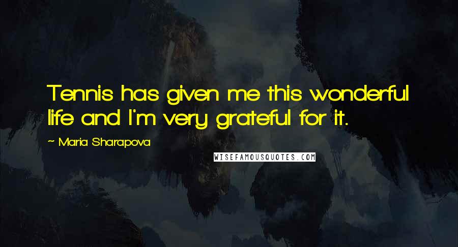 Maria Sharapova Quotes: Tennis has given me this wonderful life and I'm very grateful for it.